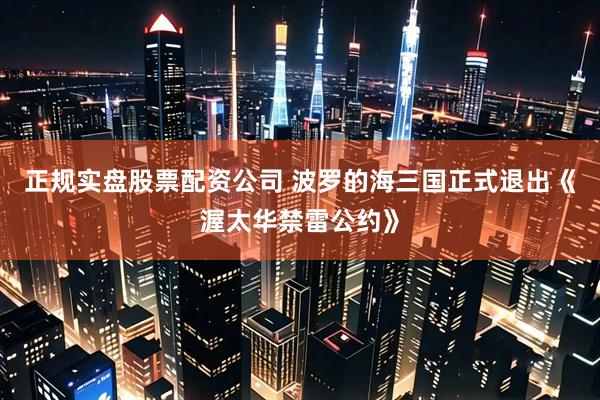 正规实盘股票配资公司 波罗的海三国正式退出《渥太华禁雷公约》