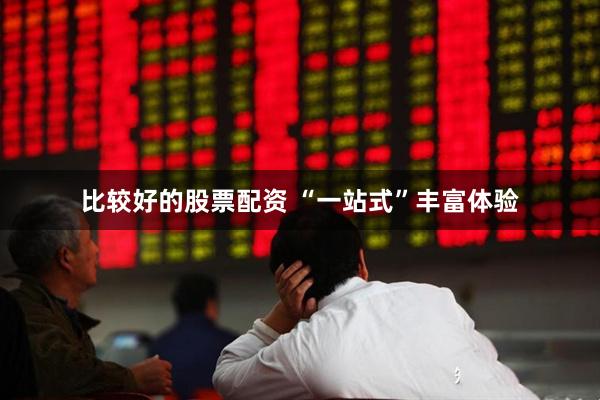 比较好的股票配资 “一站式”丰富体验