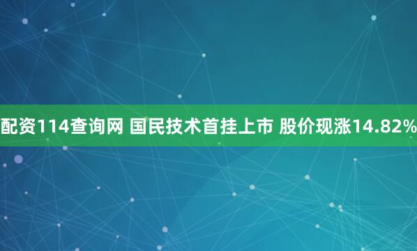 配资114查询网 国民技术首挂上市 股价现涨14.82%