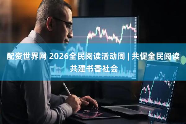 配资世界网 2026全民阅读活动周 | 共促全民阅读 共建书香社会