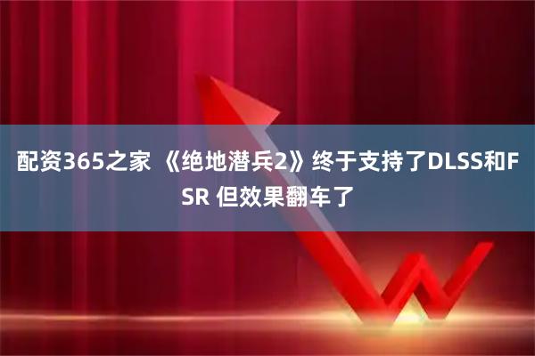 配资365之家 《绝地潜兵2》终于支持了DLSS和FSR 但效果翻车了