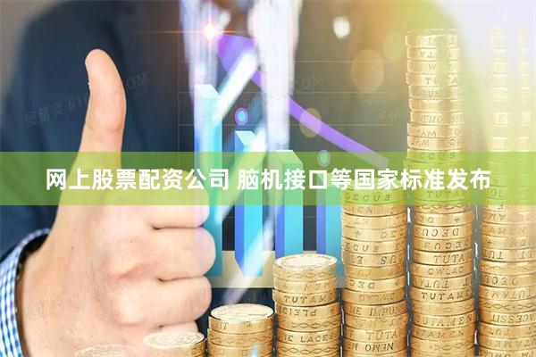 网上股票配资公司 脑机接口等国家标准发布